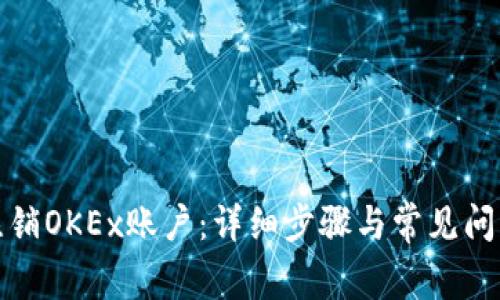 如何注销OKEx账户：详细步骤与常见问题解答