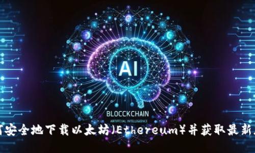 如何安全地下载以太坊（Ethereum）并获取最新版本