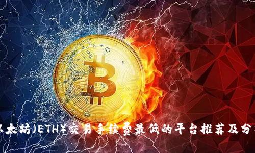 以太坊（ETH）交易手续费最低的平台推荐及分析