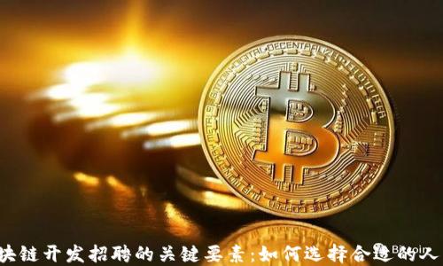 
区块链开发招聘的关键要素：如何选择合适的人才？
