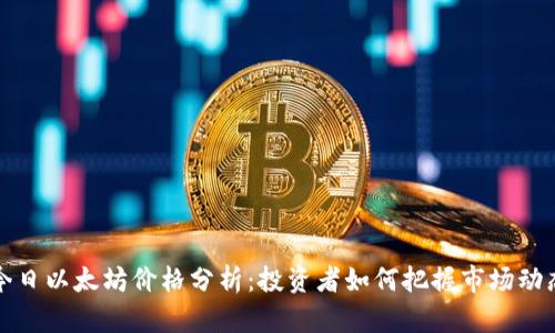 今日以太坊价格分析:投资者如何把握市场动态?