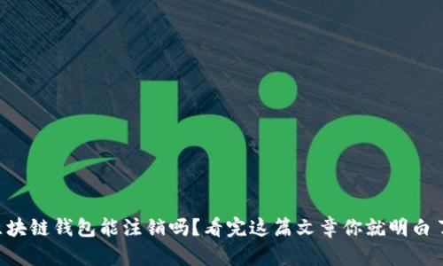 区块链钱包能注销吗？看完这篇文章你就明白了！