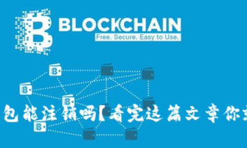 区块链钱包能注销吗？看完这篇文章你就明白了！