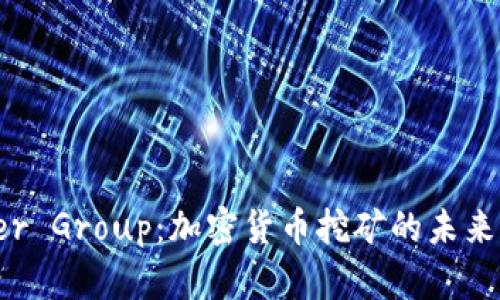 Bitdeer Group：加密货币挖矿的未来引领者