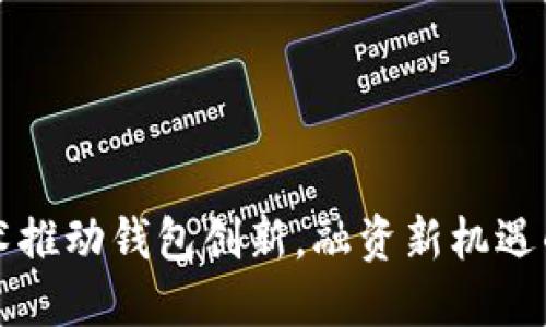 区块链技术推动钱包创新，融资新机遇的未来探秘