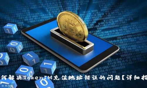 如何解决TokenIM充值地址错误的问题？详细指南