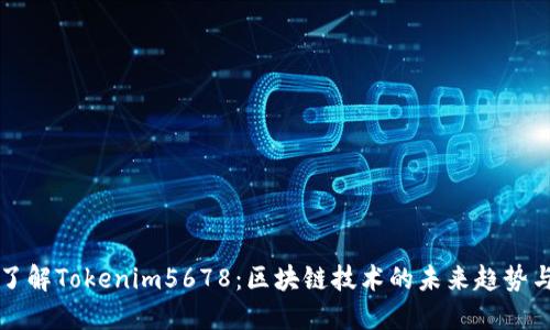 全面了解Tokenim5678：区块链技术的未来趋势与应用