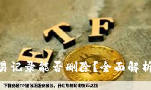 Tokenim交易记录能否删除？全面解析与操作指南