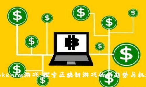 Tokenim游戏：探索区块链游戏的新趋势与机遇