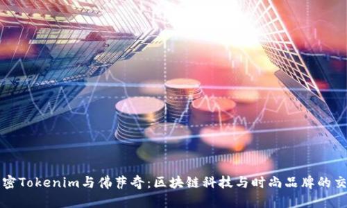 解密Tokenim与佛萨奇:区块链科技与时尚品牌的交汇