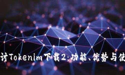 深入探讨Tokenim下载2：功能、优势与使用指南