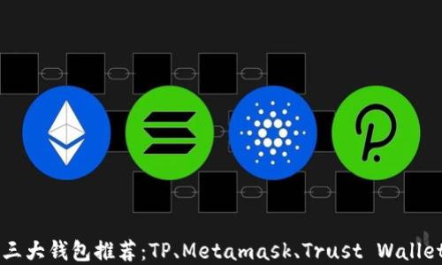 币圈三大钱包推荐:TP、Metamask、Trust Wallet详解