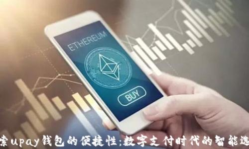 探索upay钱包的便捷性:数字支付时代的智能选择
