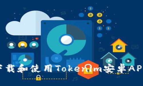 如何安全下载和使用Tokenim安卓APP：全面指南