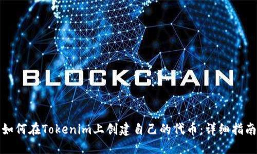 如何在Tokenim上创建自己的代币：详细指南