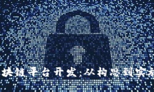 :全面解析区块链平台开发:从构思到实施的完整指南