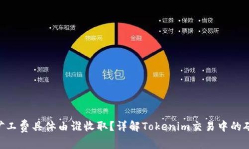 Tokenim矿工费具体由谁收取？详解Tokenim交易中的矿工费问题