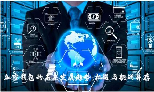 加密钱包的未来发展趋势：机遇与挑战并存