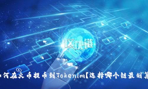 如何在火币提币到Tokenim?选择哪个链最划算?