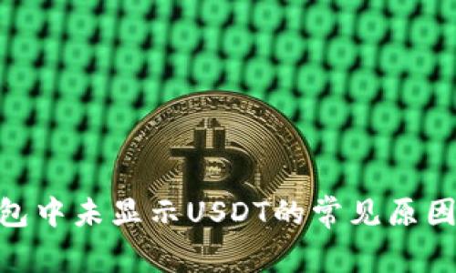 Tokenim钱包中未显示USDT的常见原因及解决方法
