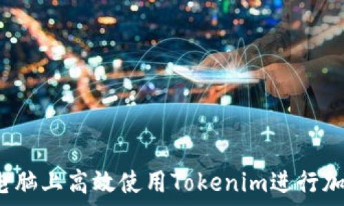 如何在电脑上高效使用Tokenim进行加密交易?
