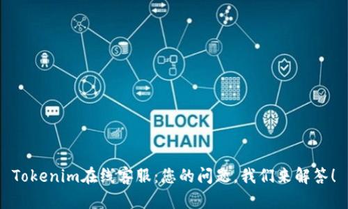 Tokenim在线客服：您的问题，我们来解答！