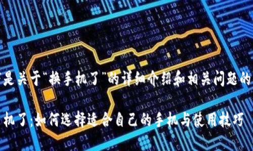 以下是关于“换手机了”的详细介绍和相关问题的解答

换手机了：如何选择适合自己的手机与使用技巧
