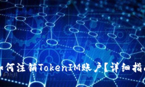 如何注销TokenIM账户？详细指南