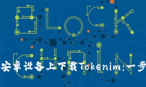 如何在安卓设备上下载Tokenim：一步步指南