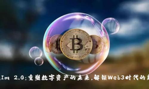 TokenIm 2.0：重塑数字资产的未来，解锁Web3时代的新机遇