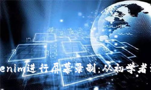 如何高效使用Tokenim进行屏幕录制：从初学者到高手的完整指南