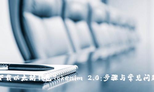 如何下载以太坊钱包Tokenim 2.0：步骤与常见问题解析