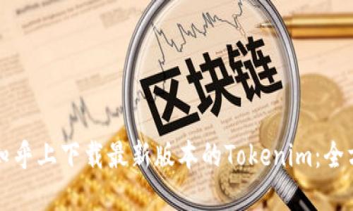 如何在知乎上下载最新版本的Tokenim：全方位指南
