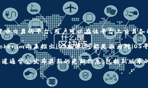 截至我知识的最后更新时间（2023年10月），Tokenim主要是一个支持区块链和加密货币交易的平台，用户可以在该平台上交易各种加密货币。然而，它是否有iOS版本可能取决于平台的最新更新和开发动态。

通常情况下，技术产品和服务会根据市场需求和用户反馈不断进行更新和迭代。如果Tokenim尚未推出iOS版本，可能是因为对iOS平台的支持正在开发中，或者可能是多种其他原因。

如果你想获取最新的信息，建议访问Tokenim的官方网站或相关社交媒体频道。这些渠道通常会发布最新的更新信息，包括新版本的发布或计划。此外，你也可以在App Store中搜索“Tokenim”看是否有相应的iOS应用。

如果你有其他问题或需要了解更多信息，请告诉我！