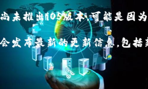 截至我知识的最后更新时间（2023年10月），Tokenim主要是一个支持区块链和加密货币交易的平台，用户可以在该平台上交易各种加密货币。然而，它是否有iOS版本可能取决于平台的最新更新和开发动态。

通常情况下，技术产品和服务会根据市场需求和用户反馈不断进行更新和迭代。如果Tokenim尚未推出iOS版本，可能是因为对iOS平台的支持正在开发中，或者可能是多种其他原因。

如果你想获取最新的信息，建议访问Tokenim的官方网站或相关社交媒体频道。这些渠道通常会发布最新的更新信息，包括新版本的发布或计划。此外，你也可以在App Store中搜索“Tokenim”看是否有相应的iOS应用。

如果你有其他问题或需要了解更多信息，请告诉我！