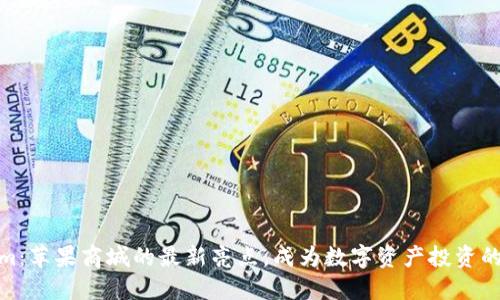 Tokenim:苹果商城的最新亮点,成为数字资产投资的新趋势